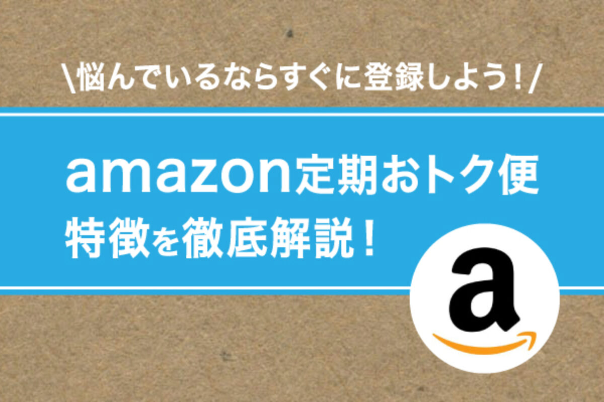 Amazon定期おトク便】悩んでいるならすぐに登録しよう！特徴を徹底解説