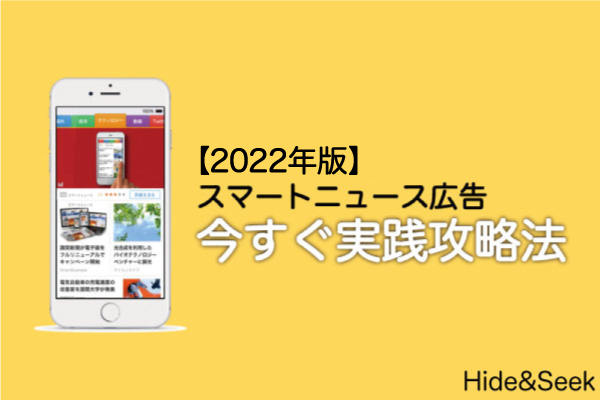 スマートニュースで広告運用する人必見 22年版攻略法 株式会社hide Seek ハイドアンドシーク